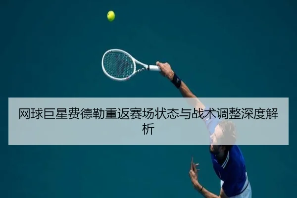 网球巨星费德勒重返赛场状态与战术调整深度解析